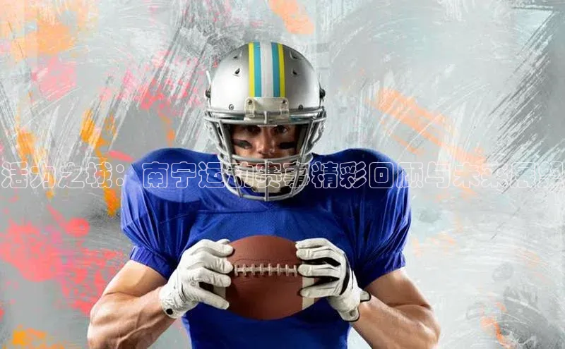 活力之城：南宁运动赛事精彩回顾与未来展望