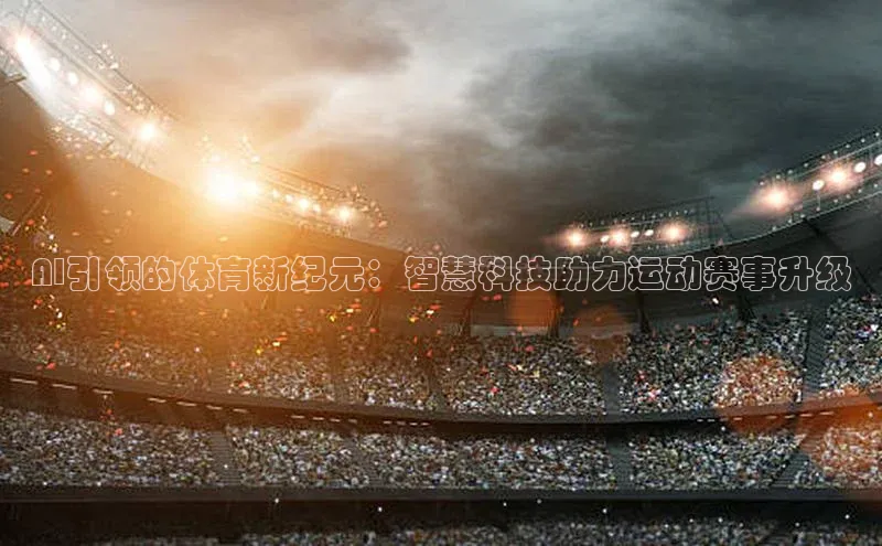 AI引领的体育新纪元：智慧科技助力运动赛事升级