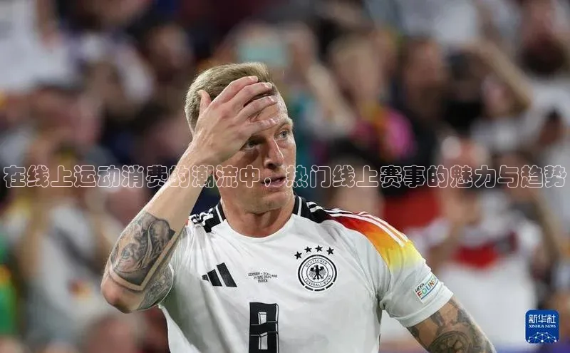 在线上运动消费的潮流中，热门线上赛事的魅力与趋势