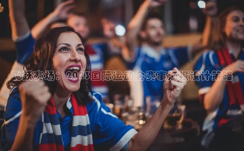 飞跃赛场：2023国际运动会赛事海报设计策略