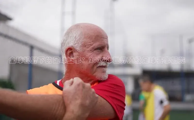 全球视野下的足球盛事：2023年世界顶级足球赛事概览