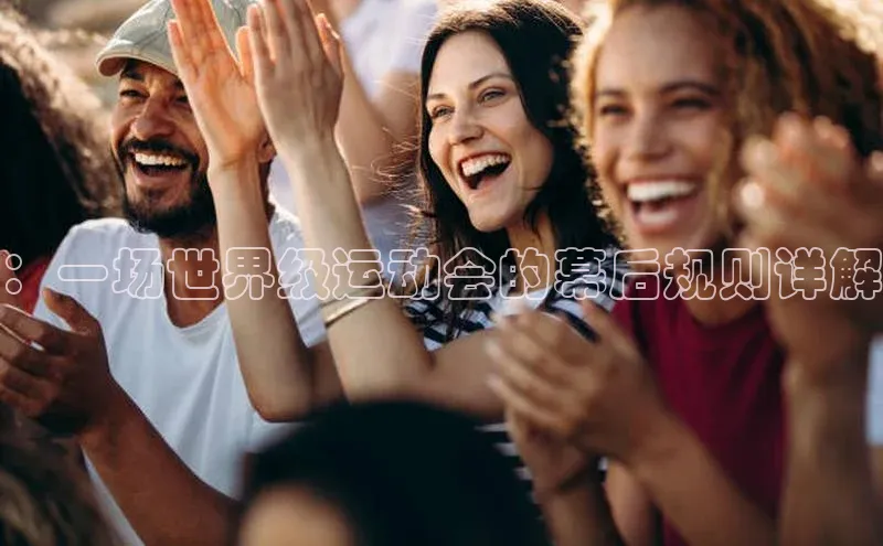 ：一场世界级运动会的幕后规则详解
